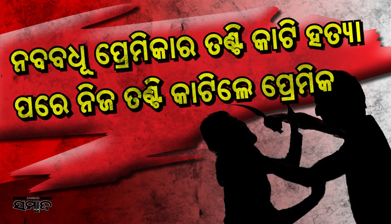  ବୁଗୁଡ଼ାରେ ଚାଞ୍ଚଲ୍ୟ : ବାହାଘରର ୧୨ ଦିନ ପରେ ପ୍ରେମିକାର ତଣ୍ଟିକାଟି ହତ୍ୟା କଲା ପ୍ରେମିକ