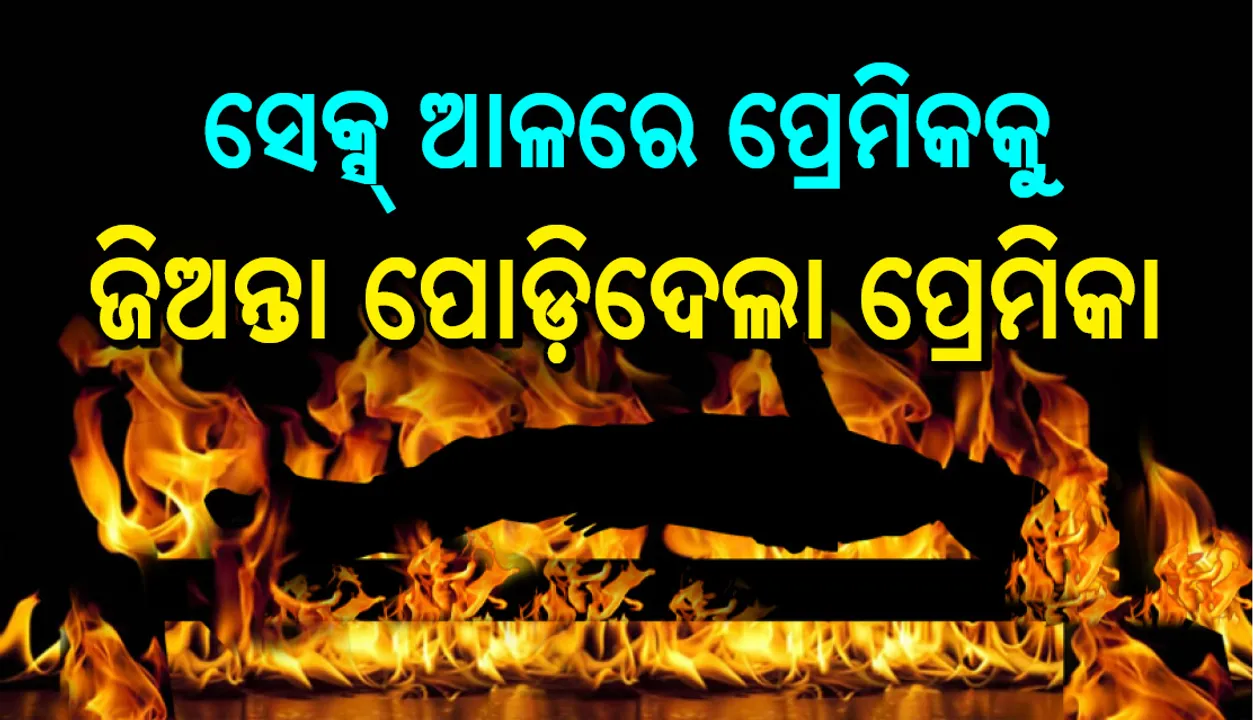  ସେକ୍ସ ଆଳରେ ଖଟରେ ବାନ୍ଧିି ପ୍ରେମିକକୁ ଜିଅନ୍ତା ଜାଳିଦେଲା ପ୍ରେମିକା