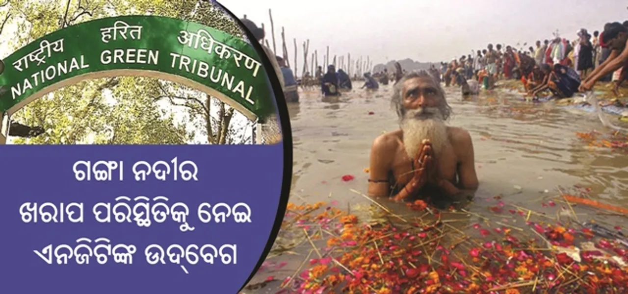  ପ୍ରଦୂଷିତ ଗଙ୍ଗା ନଦୀର ଖରାପ ପରିସ୍ଥିତିକୁ ନେଇ ଏନଜିଟିଙ୍କ ଉଦ୍‌ବେଗ, ଗଙ୍ଗା ଜଳକୁ ବ୍ୟବହାର ନକରିବା ପାଇଁ ଲୋକଙ୍କୁ ସତର୍କ କରାଇବାକୁ ଦେଲେ ନିର୍ଦ୍ଦେଶ