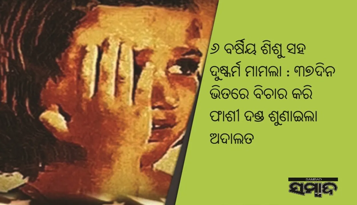  ୬ ବର୍ଷିୟ ଶିଶୁ ସହ ଦୁଷ୍କର୍ମ ମାମଲା : ୩୭ଦିନ ଭିତରେ ବିଚାର କରି ଫାଶୀ ଦଣ୍ଡ ଶୁଣାଇଲା ଅଦାଲତ