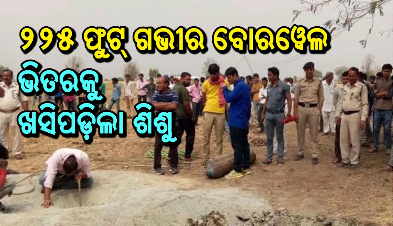  ୨୨୫ ଫୁଟ୍  ଗଭୀର ବୋରୱେଲ ଭିତରକୁ ଖସିପଡ଼ିଲା ଶିଶୁ : ୪୮ ଫୁଟ୍ ତଳେ ଲଟକି ରହିଛି , ଉଦ୍ଧାର କାର୍ଯ୍ୟ ଜାରି