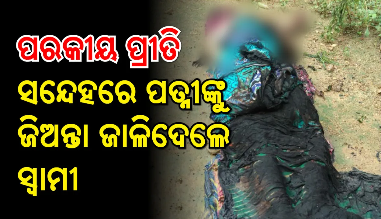  ନୂଆଗାଁ : ପରକୀୟ ପ୍ରୀତି ସନ୍ଦେହରେ ପତ୍ନୀଙ୍କୁ ଜିଅନ୍ତା ଜାଳି ଦେଲେ ସ୍ୱାମୀ