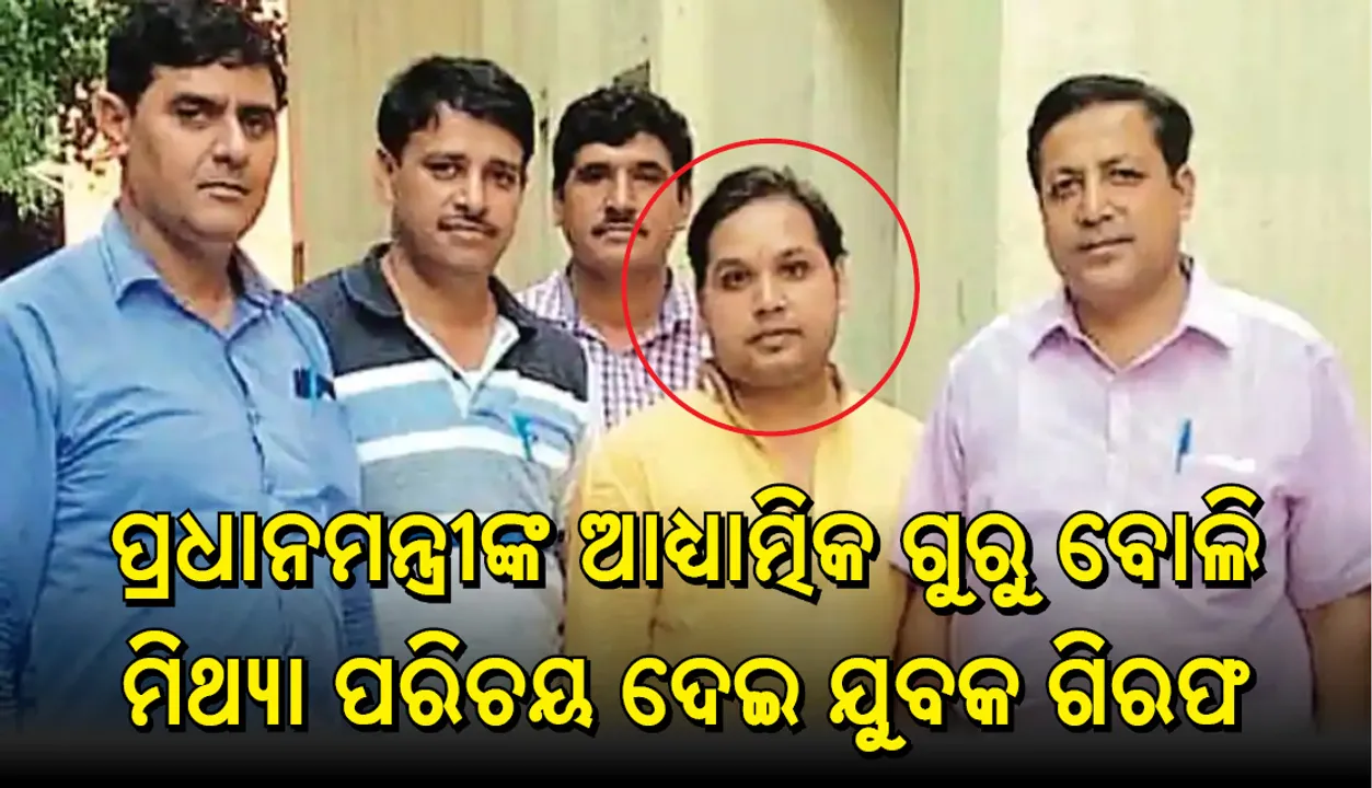  ନିଜକୁ ପ୍ରଧାନମନ୍ତ୍ରୀଙ୍କ ଆଧ୍ୟାତ୍ମିକ ଗୁରୁ ବୋଲିି ପରିଚୟ ଦେଇ ଯୁବକ ଗିରଫ