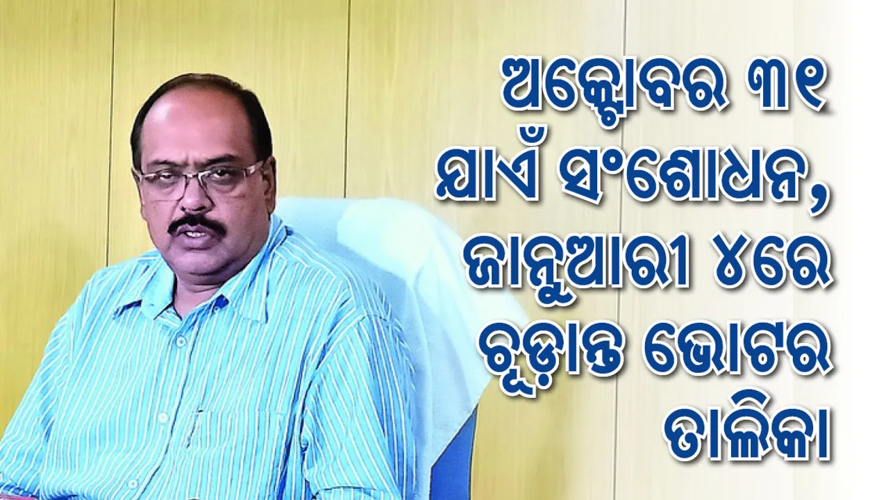  ଅକ୍ଟୋବର ୩୧ ଯାଏ ସଂଶୋଧନ, ଜାନୁଆରି ୪ରେ ଚୁଡ଼ାନ୍ତ ଭୋଟର ତାଲିକା
