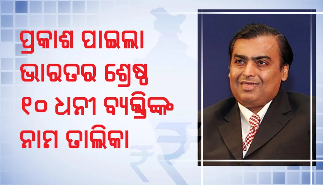  ପ୍ରକାଶ ପାଇଲା ଭାରତର ଶ୍ରେଷ୍ଠ ୧୦ ଧନୀ ବ୍ୟକ୍ତିଙ୍କ ନାମ ତାଲିକା, ଲଗାତାର ୭ ବର୍ଷ ଧରି ପ୍ରଥମରେ ରହି ଆସିଛନ୍ତି ରିଲାଏନ୍ସ୍‌ ଇଣ୍ଡଷ୍ଟ୍ରିଜ୍‌ ଲିମିଟେଡ୍‌ ର ଚେୟାରମ୍ୟାନ୍‌ ମୁକେଶ ଅମ୍ବାନୀ