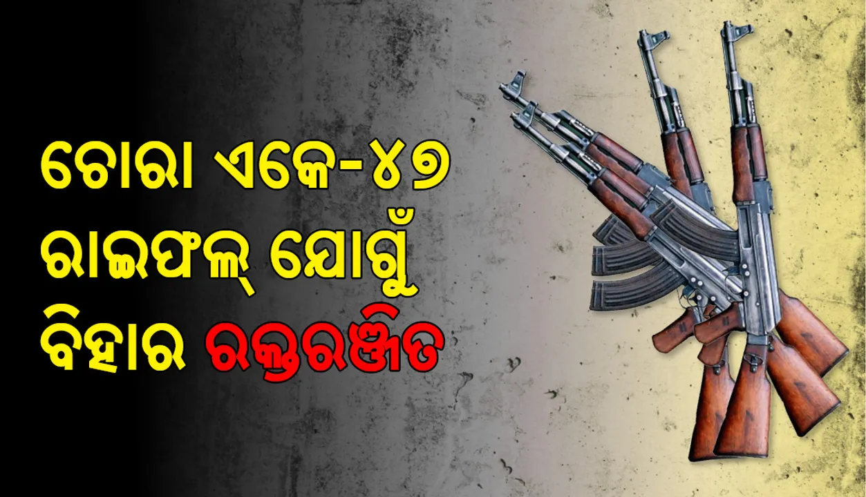  ଚୋରା ଏକେ ୪୭ ରାଇଫଲ ଯୋଗୁଁ ରକ୍ତରଞ୍ଜିତ ହେଉଛି ବିହାର
