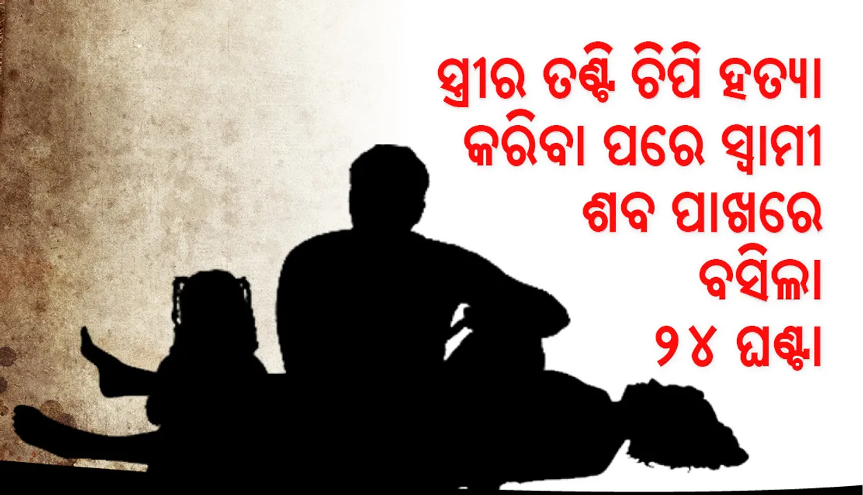  ପତ୍ନୀକୁ ହତ୍ୟାକରି ଶବ ପାଖରେ ବସି ରହିଲା ପତି , ପୁଲିସକୁ ଦେଲା ଚାଞ୍ଚଲ୍ୟକର ବୟାନ