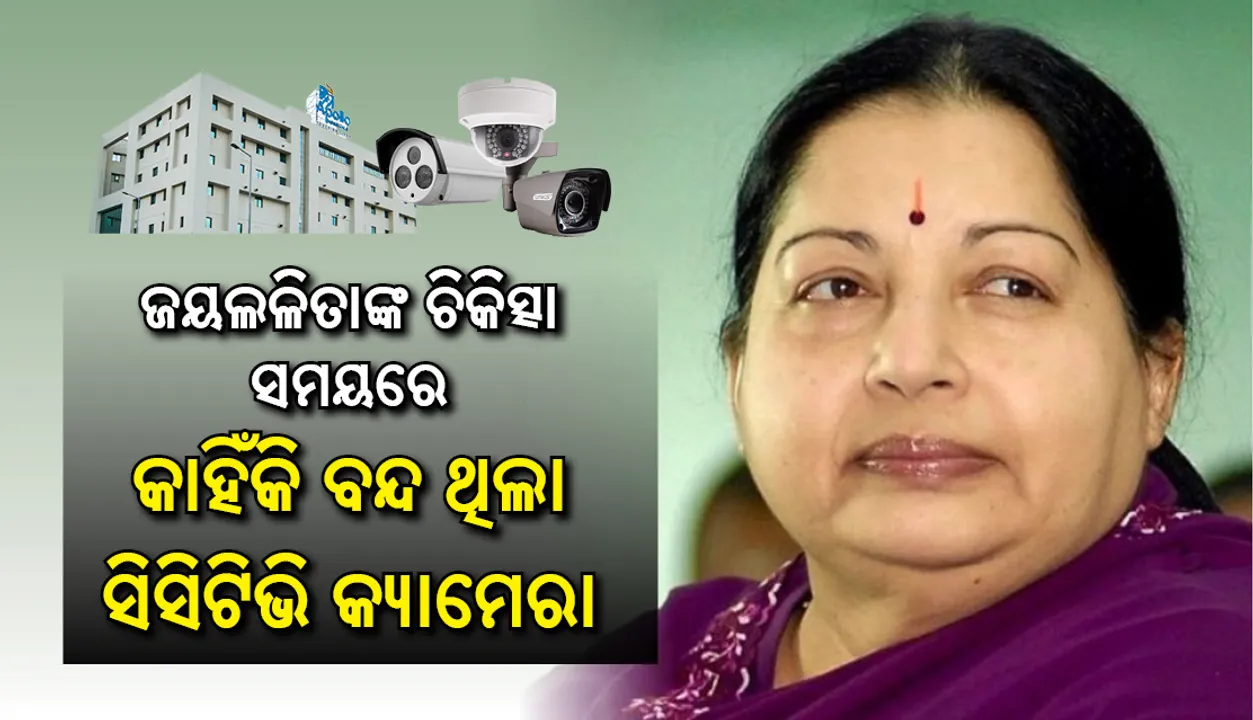  ଜୟଲଳିତାଙ୍କ ମୃତ୍ୟୁ ତଦନ୍ତ : ୪ ପୁଲିସ ଅଧିକାରୀଙ୍କ ନିର୍ଦ୍ଦେଶରେ ଆପୋଲୋ ହସ୍ପିଟାଲର ସିସିଟିଭି କ୍ୟାମେରା ବନ୍ଦ ରହୁଥିଲା