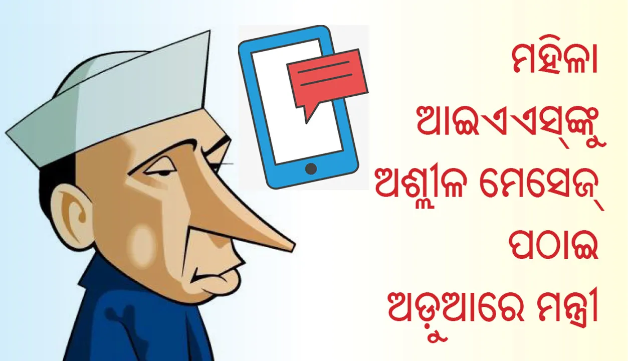  କ୍ୟାବିନେଟ୍‌ ମନ୍ତ୍ରୀ ପଠାଉଥିଲେ ମହିଳା ଆଇଏଏସ୍‌ଙ୍କୁ ‘ଅଶ୍ଳୀଳ’ ମେସେଜ୍‌ : ଅଭିଯୋଗ ପରେ ବି ଜାରି ରଖିଥିଲେ ଅଭ୍ୟାସ, କଥା ଗଲା ହାଇକମାଣ୍ଡଙ୍କ ପାଖକୁ