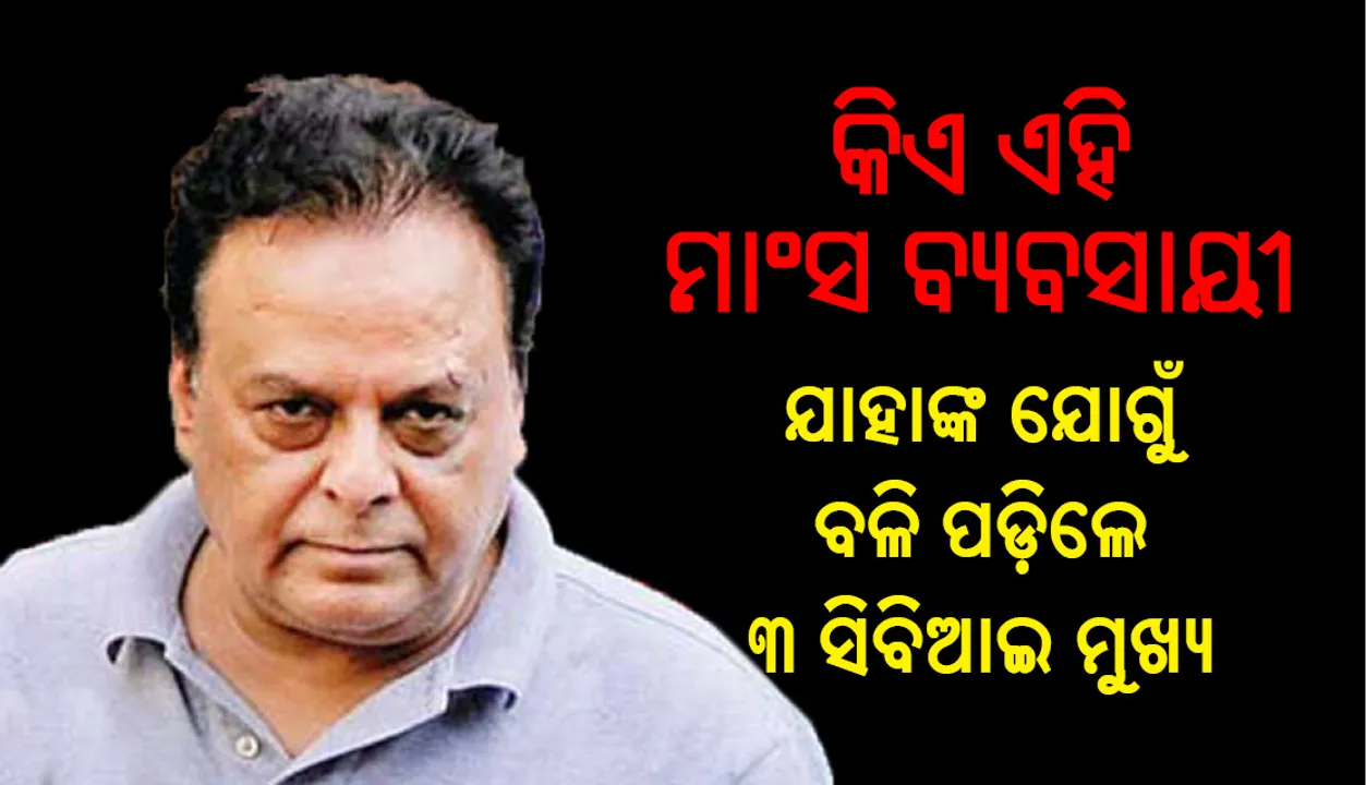  କିଏ ଏହି ମାଂସ ବ୍ୟବସାୟୀ, ଯାହାଙ୍କ ଯୋଗୁଁ ବଳି ପଡ଼ିଲେ ୩ ସିବିଆଇ ମୁଖ୍ୟ