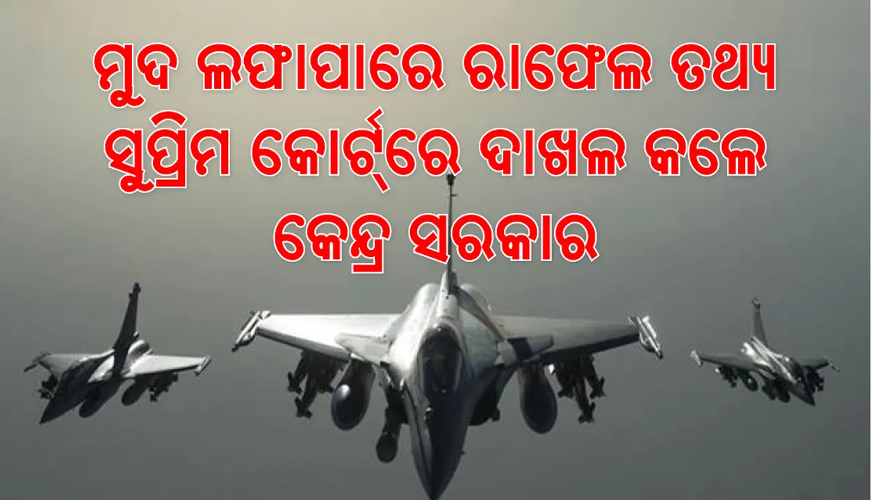  ସୁପ୍ରିମକୋର୍ଟରେ ରାଫେଲ ତଥ୍ୟ ରଖିଲେ କେନ୍ଦ୍ର ସରକାର