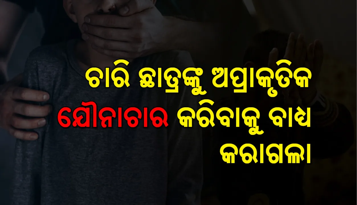  ଚାରି ଛାତ୍ରଙ୍କୁ ଅପହରଣ କରି ଅପ୍ରାକୃତିକ ଯୌନ କ୍ରିୟା କରିବାକୁ ବାଧ୍ୟ କରାଗଲା , ଭିଡିଓ ଭାଇରାଲ