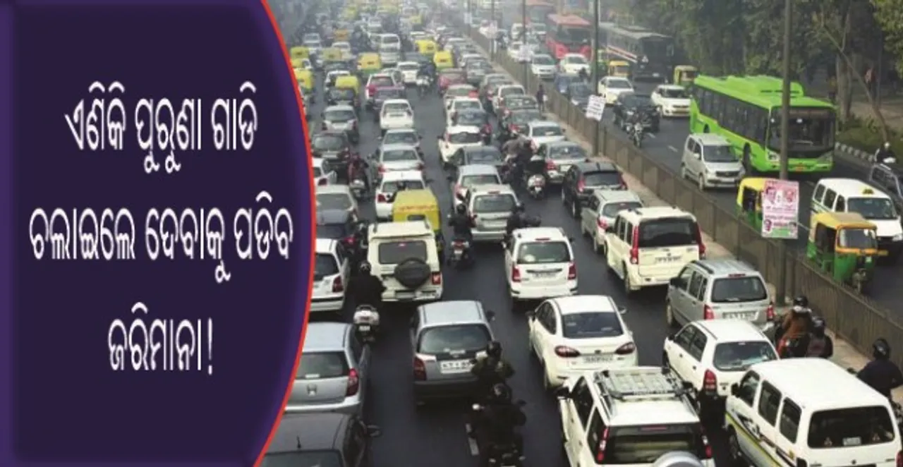  ଏଣିକି ପୁରୁଣା ଗାଡି ଚଲାଇଲେ ଦେବାକୁ ପଡିବ ଜରିମାନା!