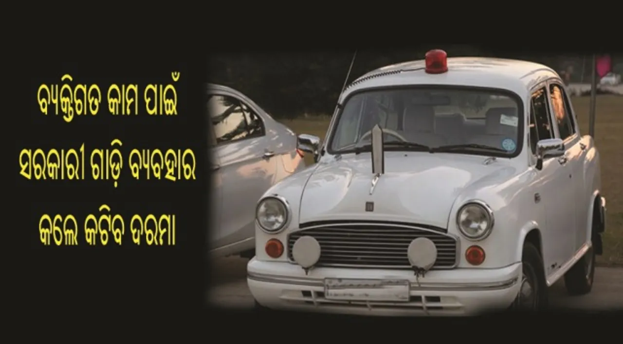  ଏଣିକି ବ୍ୟକ୍ତିଗତ କାମରେ ସରକାରୀ ଗାଡ଼ି ବ୍ୟବହାର କଲେ କଟିବ ଦରମା !