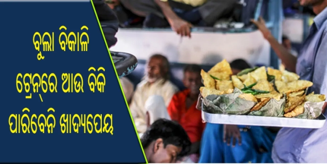  ଏଣିକି ଆଉ ବୁଲା ବିକାଳି ଟ୍ରେନ୍ ଭିତରେ ବିକି ପାରିବେନି ଖାଦ୍ୟପେୟ
