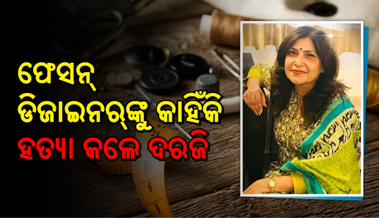  ଜଣାଶୁଣା ଫେସନ୍ ଡିଜାଇନ୍‌ର ମାୟା ଲଖାନୀଙ୍କୁ ଛୁରି ଭୁଷି ମାରିଲା ଦରଜି , କାରଣ ଜାଣିଲେ ଆପଣ ବିସ୍ମିତ ହେବେ