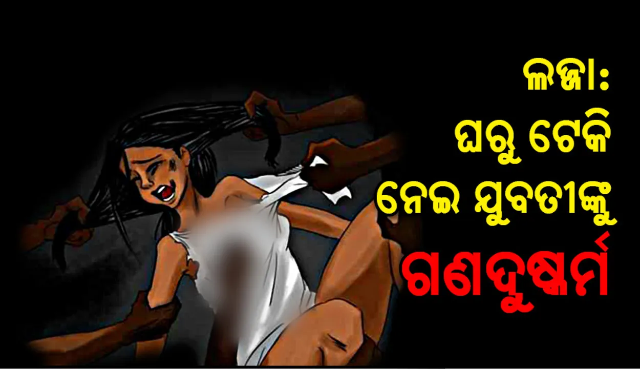  ଅନୁଗୁଳ: ଲଜ୍ଜା: ଘର ଭିତରୁ ଯୁବତୀଙ୍କୁ ଅପହରଣ କରିନେଇ ଗଣଦୁଷ୍କର୍ମ