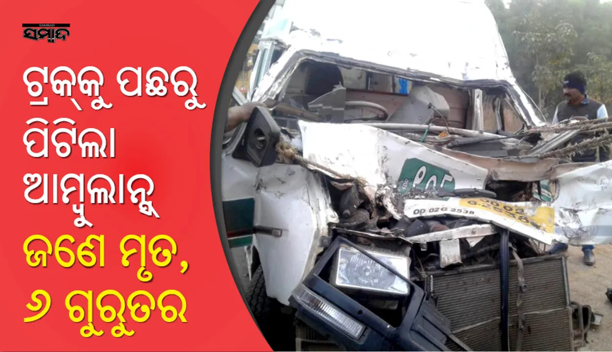  ବାଲେଶ୍ୱର: ଟ୍ରକ୍‌ ପଛପଟେ ପିଟିହେଲା ଆମ୍ବୁଲାନ୍ସ,ଜଣେ ମୃତ, ୬ ଆହତ