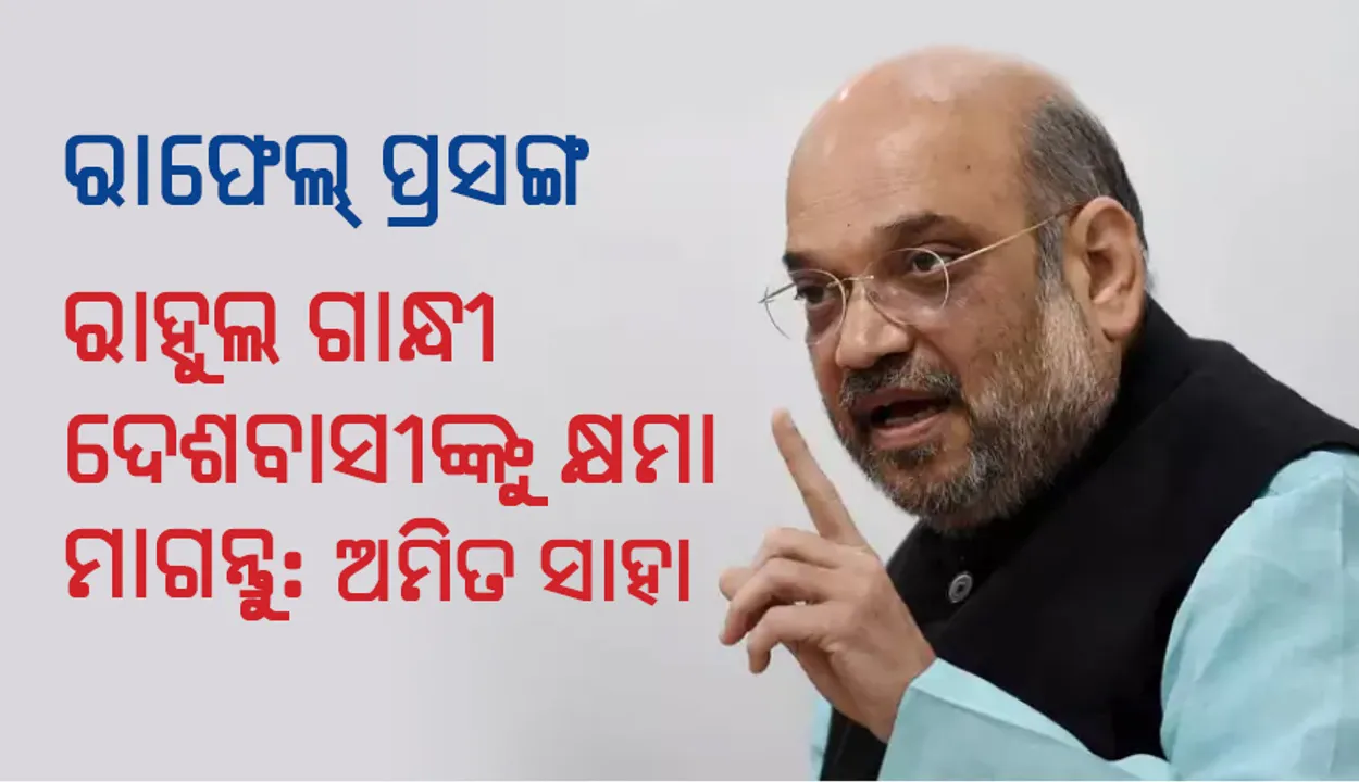  ରାଫେଲ ପ୍ରସଙ୍ଗ: ରାହୁଲ ଗାନ୍ଧୀ ଦେଶବାସୀ ଓ ସେନାକୁ କ୍ଷମା ମାଗନ୍ତୁ- ଅମିତ ଶାହ