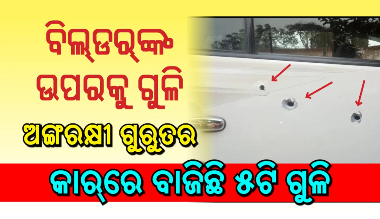  ରାଉରକେଲା: ବିଲ୍ଡରଙ୍କ ଉପରକୁ ଗୁଳିମାଡ଼, ଅଙ୍ଗରକ୍ଷୀ ଗୁରୁତର, କାରରେ ବାଜିଛି ୫ଟି ଗୁଳି