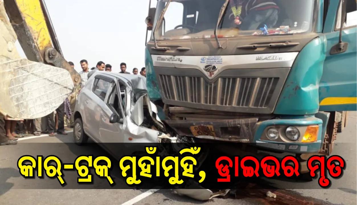  ଝାରସୁଗୁଡ଼ା: ଟ୍ରକ-କାର ମୁହାଁମୁହିଁ ଧକ୍କା, ଡ୍ରାଇଭର ମୃତ