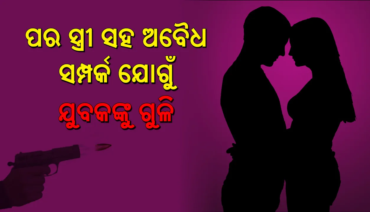 ପରସ୍ତ୍ରୀ ସହ ଅବୈଧ ସଂପର୍କ ରଖିଥିବାରୁ ଯୁବକଙ୍କ ଉପରକୁ ଗୁଳିମାଡ