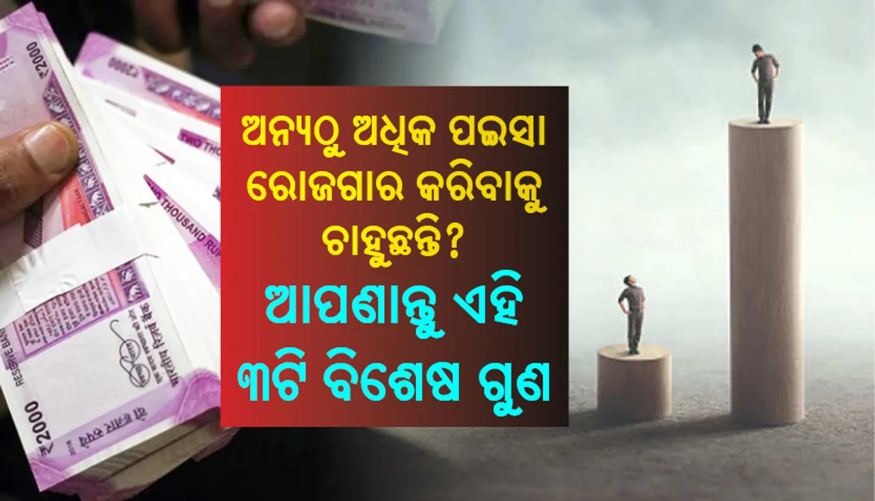  ଅନ୍ୟଠୁ ଅଧିକ ପଇସା ରୋଜଗାର କରିବାକୁ ଚାହୁଛନ୍ତି? ଆପଣାନ୍ତୁ ଏହି ୩ଟି ବିଶେଷ ଗୁଣ