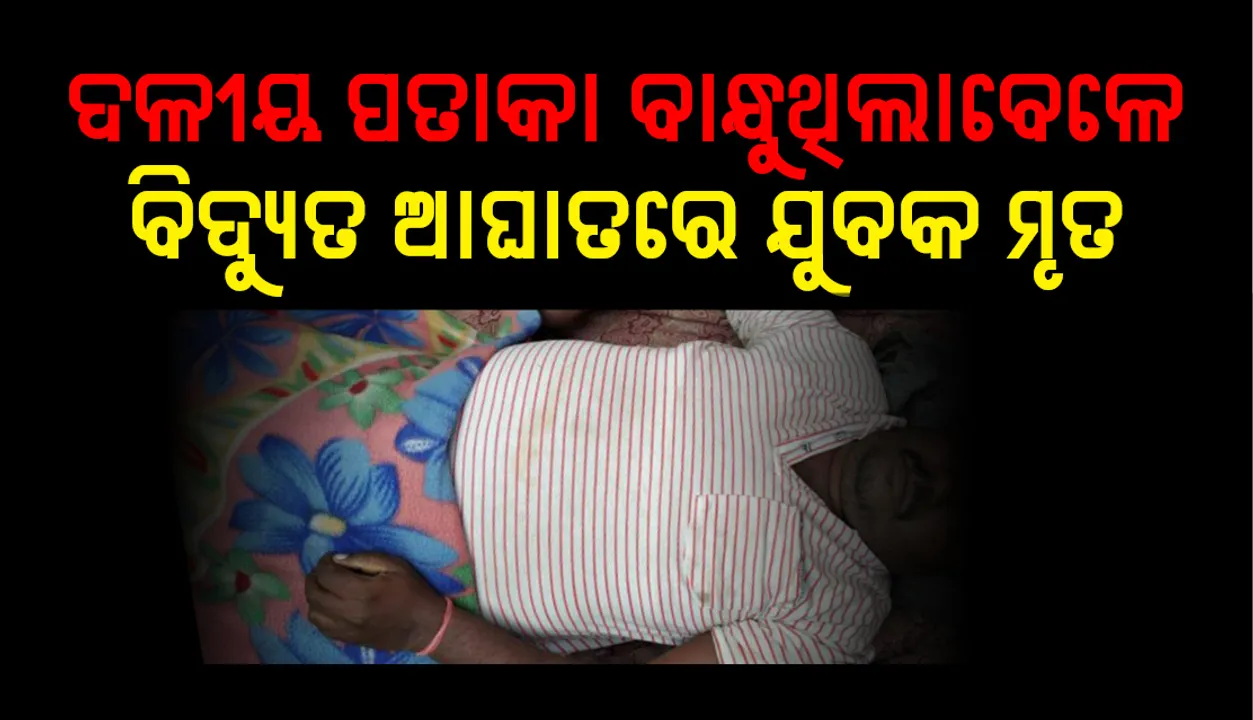  ବାଲେଶ୍ୱର: କର୍ମୀ ସମ୍ମିଳନୀ ପାଇଁ ଦଳୀୟ ପତାକା ବାନ୍ଧୁଥିବା ବେଳେ ବିଦ୍ୟୁତ ଆଘାତରେ ଯୁବକ ମୃତ