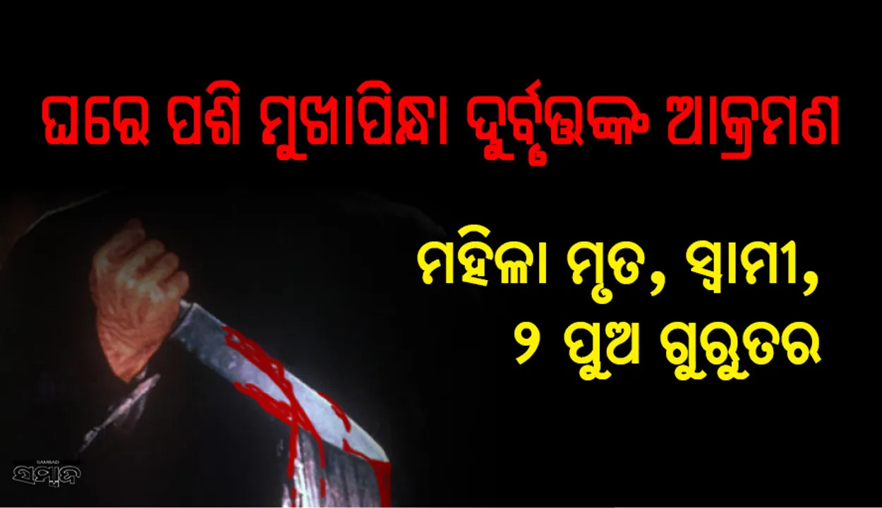  ବରଗଡ଼:ବିଳମ୍ବିତ ରାତିରେ ଘରେ ପଶି ମୁଖାପିନ୍ଧା ଦୁର୍ବୃତ୍ତଙ୍କ ଆକ୍ରମଣ, ମହିଳା ମୃତ, ସ୍ୱାମୀ, ୨ ପୁଅ ଗୁରୁତର