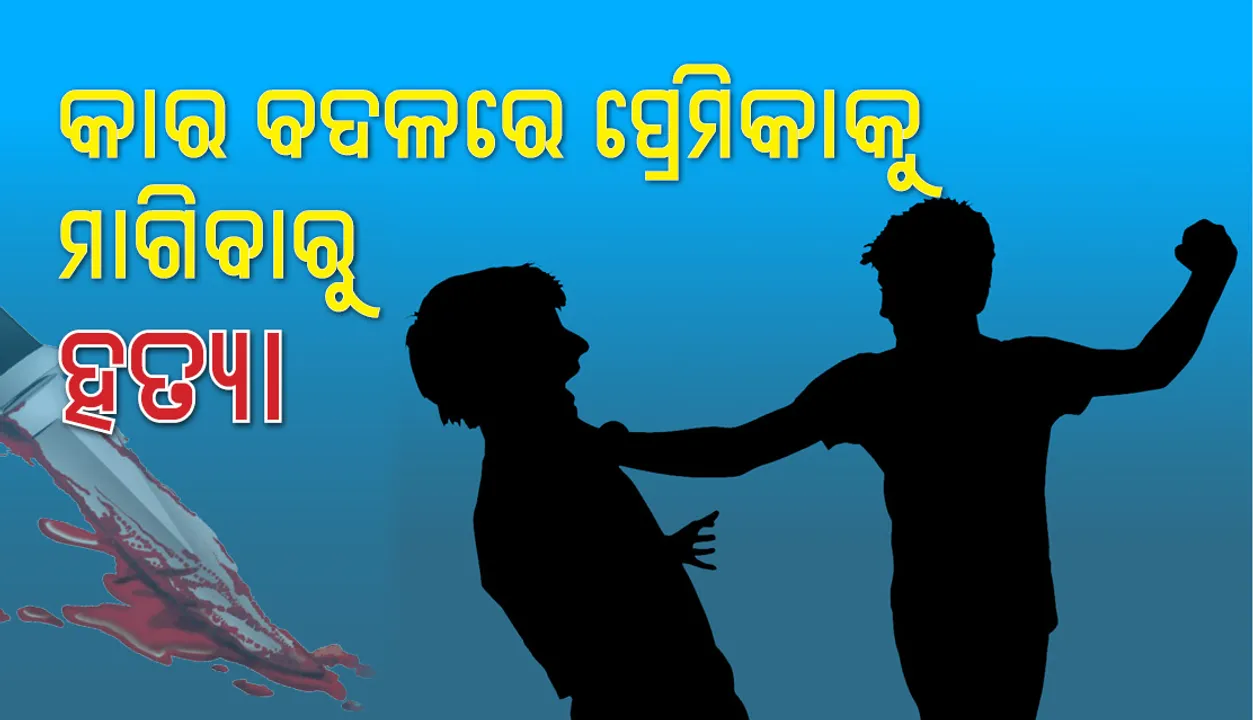  କାର୍‌ ବଦଳରେ ପ୍ରେମିକା ସହ ଶାରୀରିକ ସଂପର୍କ ରଖିବାକୁ ଚାହିଁବାରୁ ହତ୍ୟା
