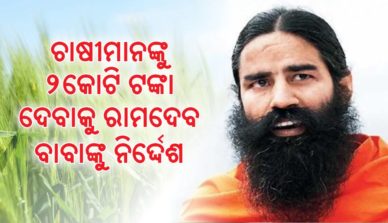  ସ୍ଥାନୀୟ କୃଷକ ଓ ଲୋକଙ୍କୁ ଲାଭାଂଶରୁ ଦୁଇ କୋଟି ଦେବାକୁ ଯୋଗ ଗୁରୁ ରାମଦେବଙ୍କୁ ନିର୍ଦ୍ଦେଶ