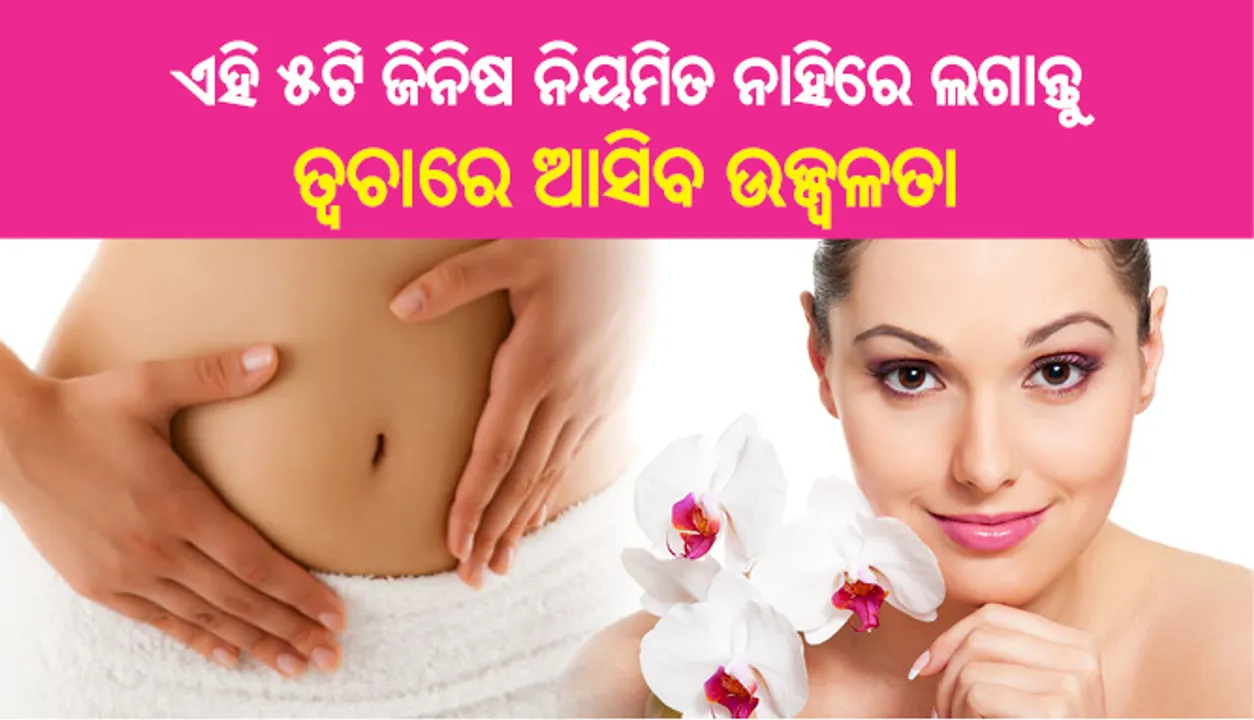  ଏହି ୫ଟି ଜିନିଷ ନିୟମିତ ନାହିରେ ଲଗାନ୍ତୁ, ତ୍ୱଚାରେ ଆସିବ ଉଜ୍ଜ୍ୱଳତା