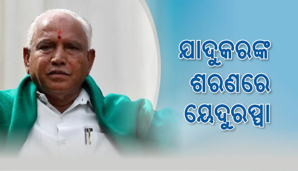  ଯାଦୁକରଙ୍କ ଶରଣରେ କର୍ଣ୍ଣାଟକର ପୂର୍ବତନ ମୁଖ୍ୟମନ୍ତ୍ରୀ ବି.ଏସ୍‌ ୟେଦୁରପ୍ପା!