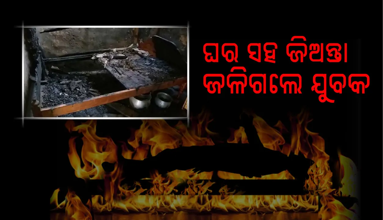  ବୀରମହାରାଜପୁର: ଘର ସହିତ ଜିଅନ୍ତା ଜଳିଗଲେ ଯୁବକ