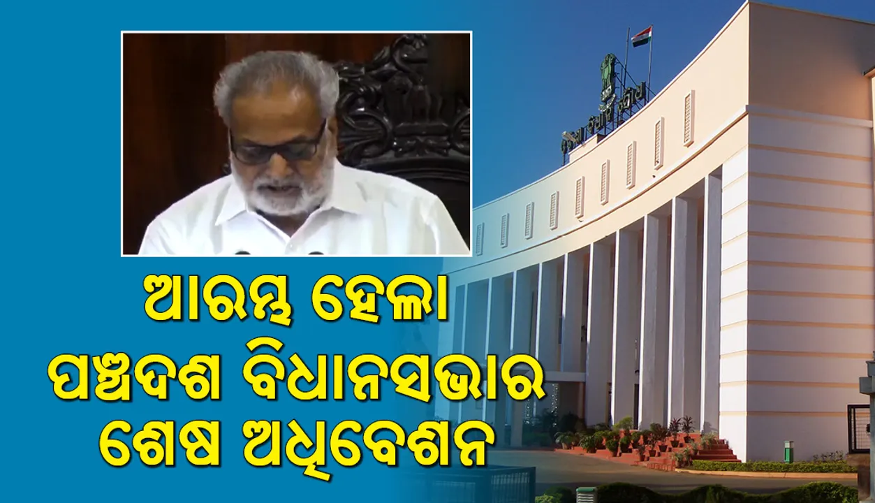  ଆରମ୍ଭ ହେଲା ପଞ୍ଚଦଶ ବିଧାନସଭାର ଶେଷ ଅଧିବେଶନ