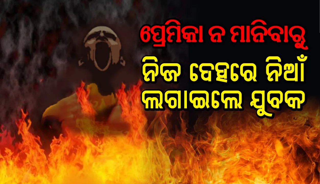  ପ୍ରେମିକାଙ୍କ ସହିତ ଝଗଡ଼ା ହେବା ଯୋଗୁଁ ନିଜ ଦେହରେ ନିଆଁ ଲଗାଇଲେ ଯୁବକ