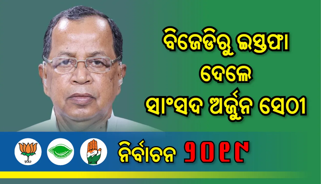  ବିଜେଡିରୁ ଇସ୍ତଫା ଦେଲେ ଭଦ୍ରକ ଲୋକସଭା ସାଂସଦ ଅର୍ଜୁନ ସେଠୀ