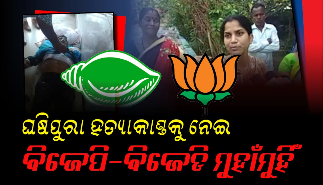  ଘଷିପୁରା ହତ୍ୟାକାଣ୍ଡକୁ ନେଇ ବିଜେପି-ବିଜେଡି ମୁହାଁମୁହିଁ