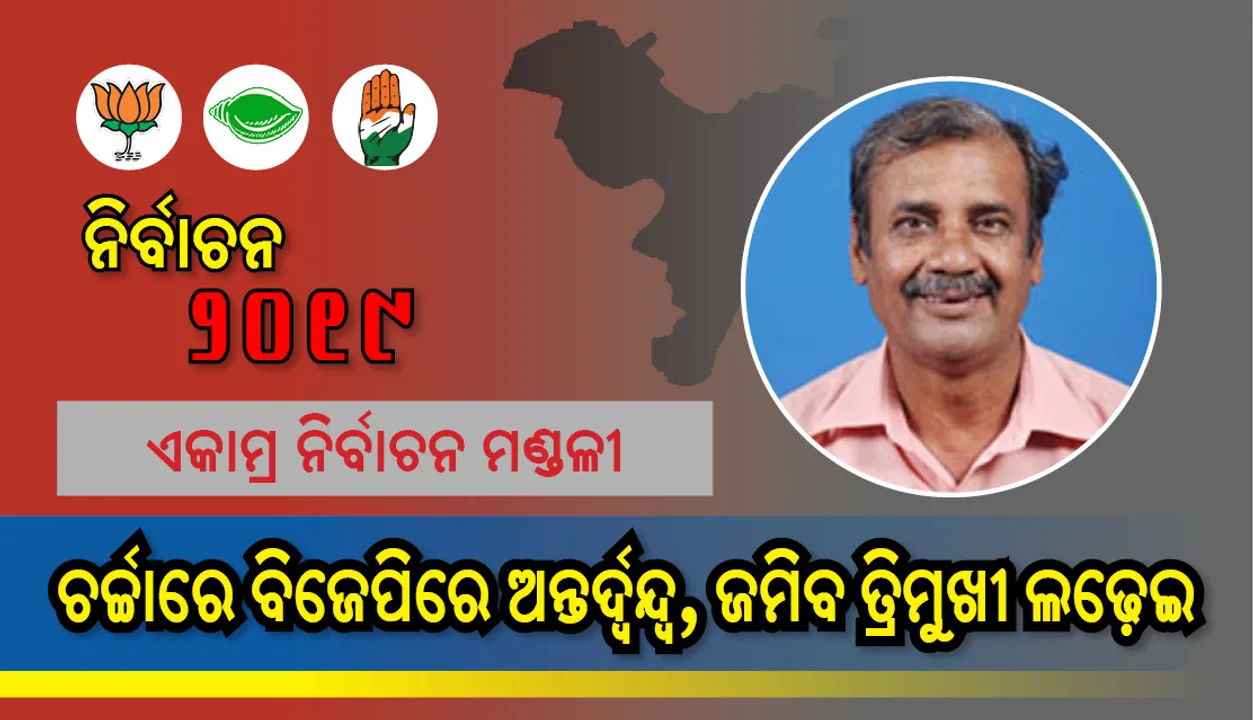  ଏକାମ୍ର ନିର୍ବାଚନମଣ୍ଡଳୀ : ଚର୍ଚ୍ଚାରେ ବିଜେପିରେ ଅନ୍ତର୍ଦ୍ବନ୍ଦ୍ବ, ଜମିବ ତ୍ରିମୁଖୀ ଲଢ଼େଇ