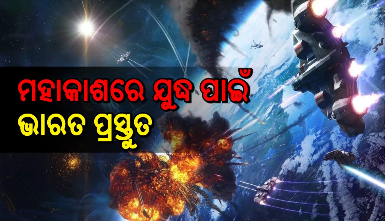  ଭବିଷ୍ୟତର ଯୁଦ୍ଧ ମହାକାଶରେ ଲଢାଯିବ ! ଏଥିପାଇଁ ଭାରତ ପ୍ରସ୍ତୁତ