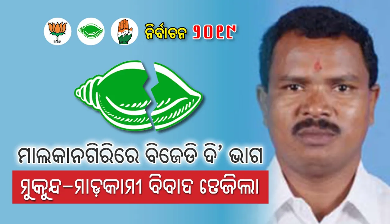  ମାଲକାନଗିରିରେ ବିେଜଡି ଦି’ ଭାଗ, ମୁକୁନ୍ଦ-ମାଡ଼କାମୀ ବିବାଦ ତେଜିଲା