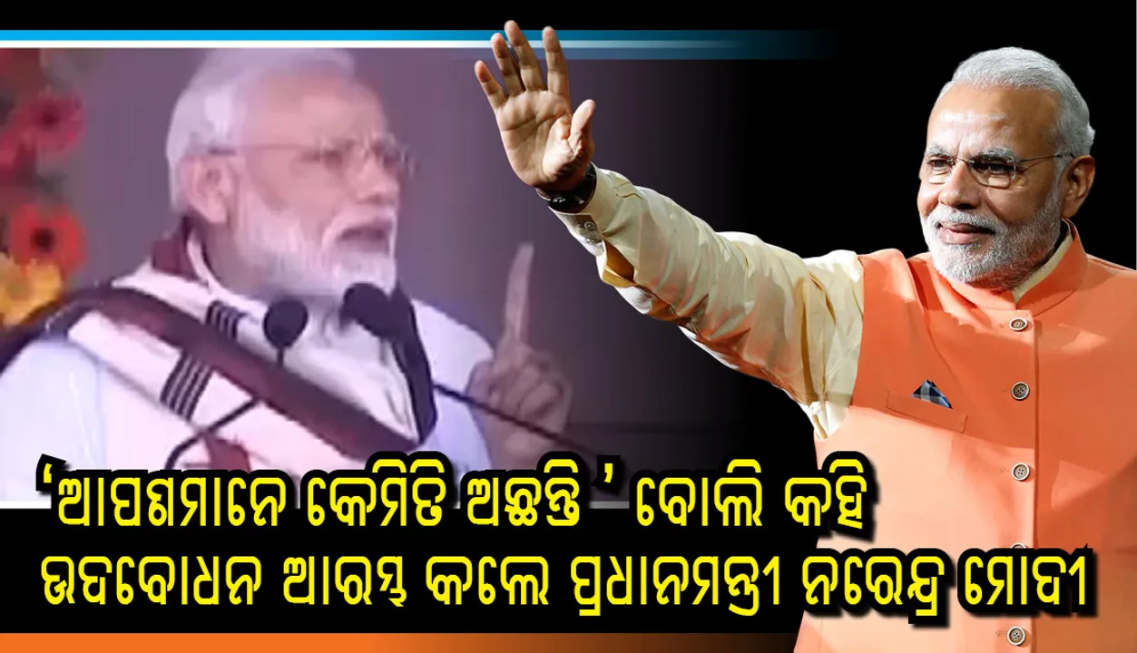  ଓଡ଼ିଆରେ ‘ଆପଣମାନେ କେମିତି ଅଛନ୍ତି ’ ବୋଲି କହି ଉଦବୋଧନ ଆରମ୍ଭ କଲେ ପ୍ରଧାନମନ୍ତ୍ରୀ ନରେନ୍ଦ୍ର ମୋଦୀ