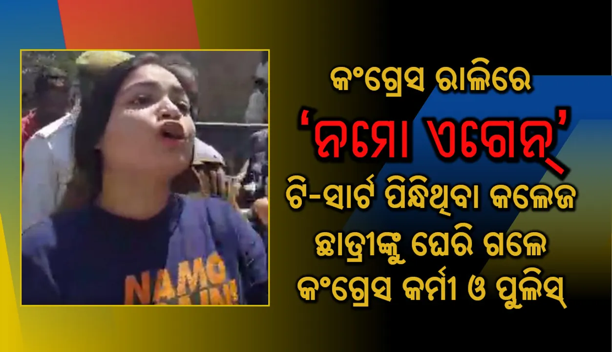  କଂଗ୍ରେସ ରାଲିରେ ‘ନମୋ ଏଗେନ୍‌’  ଟି-ସାର୍ଟ ପିନ୍ଧିଥିବା କଲେଜ ଛାତ୍ରୀଙ୍କୁ ଘେରି ଗଲେ କଂଗ୍ରେସ କର୍ମୀ ଓ ପୁଲିସ୍‌, ଭିଡିଓ ଭାଇରାଲ୍‌