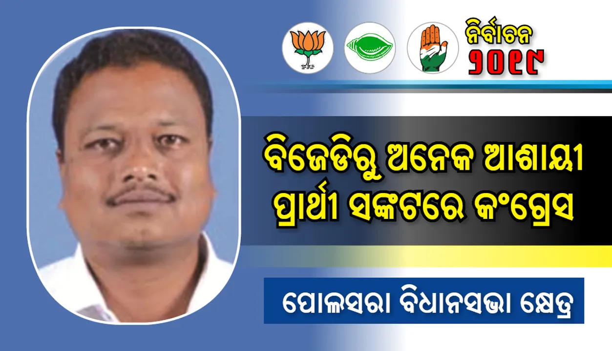  ପୋଲସରା ବିଧାନସଭା କ୍ଷେତ୍ର : ବିଜେଡିରୁ ଅନେକ ଆଶାୟୀ ପ୍ରାର୍ଥୀ ସଙ୍କଟରେ କ˚ଗ୍ରେସ