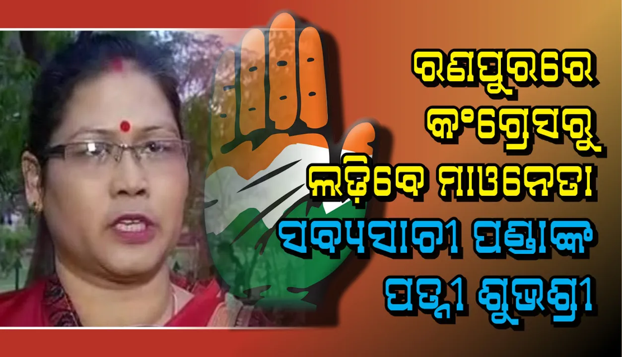  ରଣପୁରରେ ପ୍ରାର୍ଥୀ ବଦଳାଇଲା କଂଗ୍ରେସ : ଏଥର କଂଗ୍ରେସ ଟିକେଟରେ ଲଢ଼ିବେ ମାଓନେତା ସବ୍ୟସାଚୀ ପଣ୍ଡାଙ୍କ ପତ୍ନୀ ଶୁଭଶ୍ରୀ
