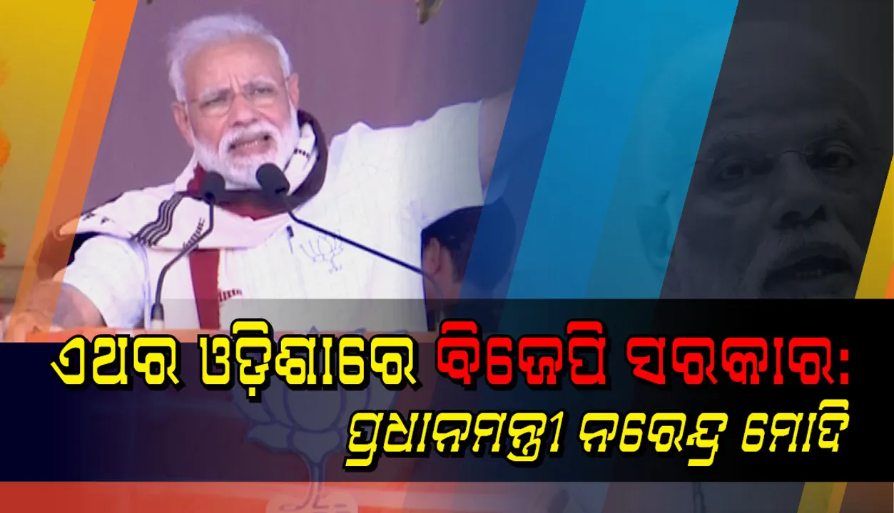  ଆଗାମୀ ବିଧାନସଭା ନିର୍ବାଚନପରେ ଓଡ଼ିଶାରେ ଭାରତୀୟ ଜନତା ପାର୍ଟିର ସରକାର ହେବ :ପ୍ରଧାନମନ୍ତ୍ରୀ ନରେନ୍ଦ୍ର ମୋଦୀ