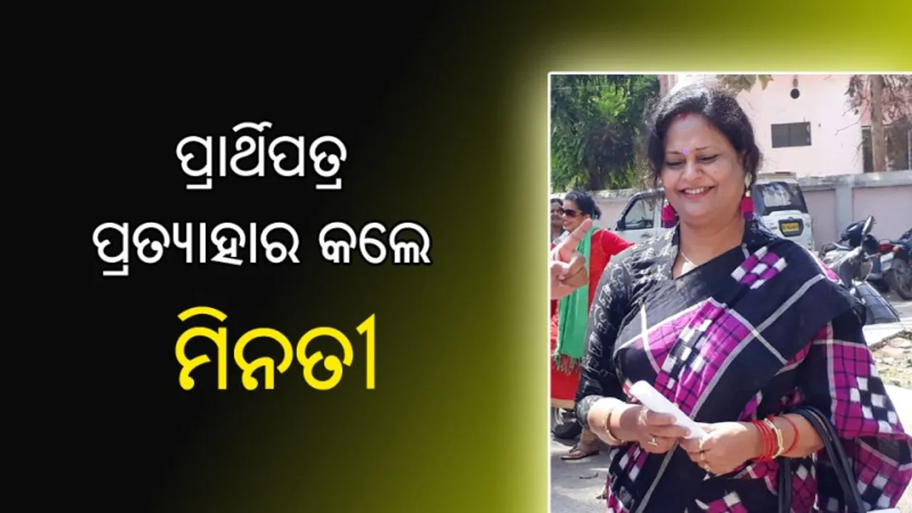  ପ୍ରାର୍ଥିପତ୍ର ପ୍ରତ୍ୟାହାର କଲେ ମିନତୀ, ସାରଦାଙ୍କ ପାଇଁ ପ୍ରଚାର କରିବେନି