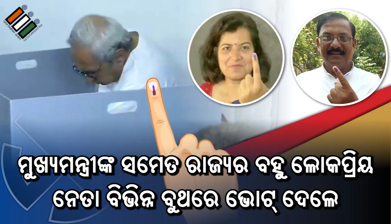  ମୁଖ୍ୟମନ୍ତ୍ରୀଙ୍କ ସମେତ ରାଜ୍ୟର ବହୁ ଲୋକପ୍ରିୟ ନେତା ବିଭିନ୍ନ ବୁଥରେ ଭୋଟ୍‌ ଦେଲେ