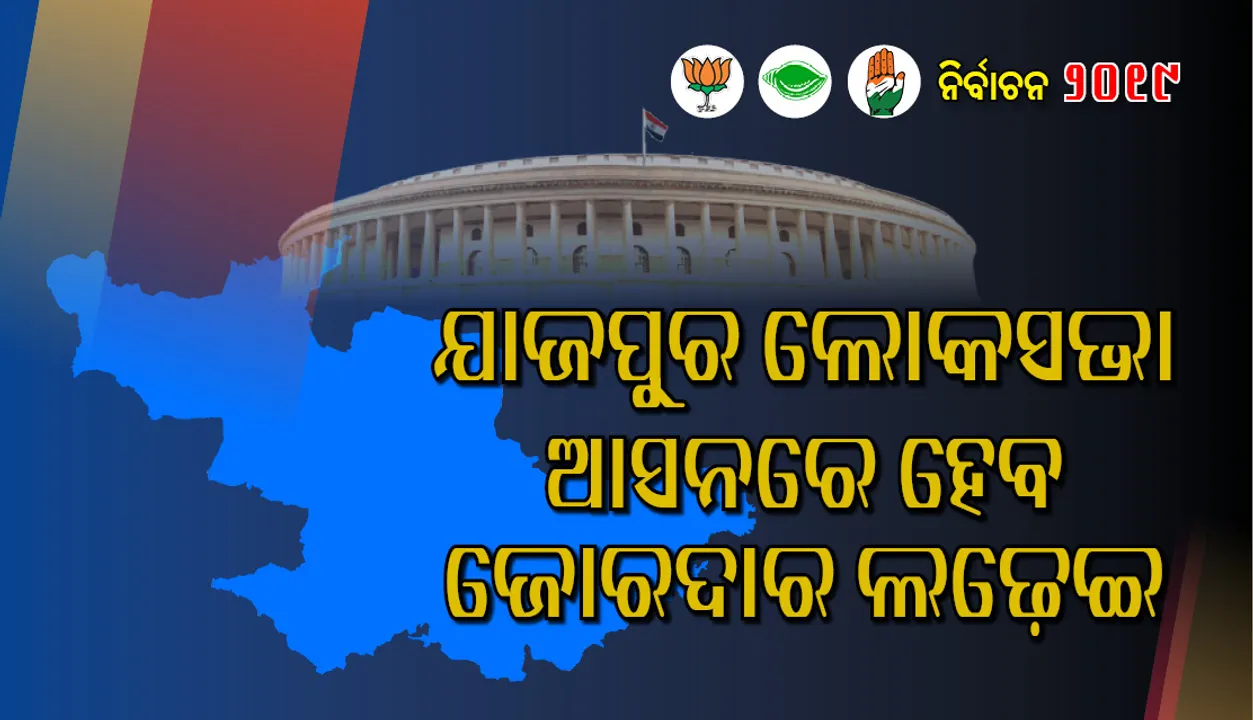  ଚଳିତ ଥର ଯାଜପୁର ଲୋକସଭା ଆସନରେ ଜୋରଦାର ଲଢ଼େଇ ଦେଖିବାକୁ ମିଳିବ