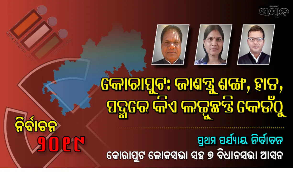  ଆସନ୍ତାକାଲି ପ୍ରଥମ ପର୍ଯ୍ୟାୟ ଭୋଟ : ଜାଣନ୍ତୁ କୋରାପୁଟ ଲୋକସଭା ଓ  ଏହା ଅନ୍ତର୍ଗତ ୭ ବିଧାନସଭା ନିର୍ବାଚନ ମଣ୍ଡଳୀରେ କିଏ ଲଢ଼ୁଛନ୍ତି କେଉଁ ଦଳରୁ